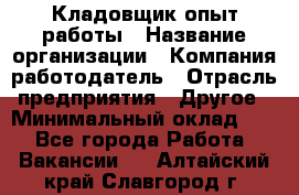 Кладовщик опыт работы › Название организации ­ Компания-работодатель › Отрасль предприятия ­ Другое › Минимальный оклад ­ 1 - Все города Работа » Вакансии   . Алтайский край,Славгород г.